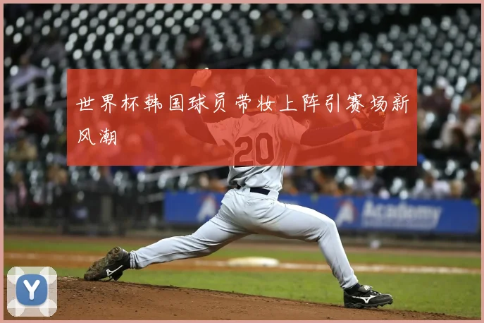 世界杯韩国球员带妆上阵引赛场新风潮