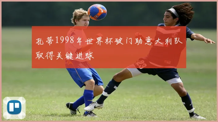 孔蒂1998年世界杯破门助意大利队取得关键进球