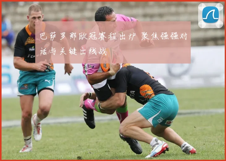 巴萨罗那欧冠赛程出炉 聚焦强强对话与关键出线战