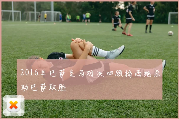 2016年巴萨皇马对决回顾梅西绝杀助巴萨取胜