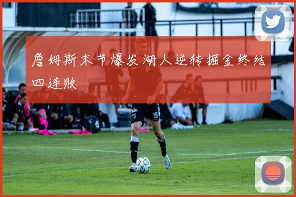 詹姆斯末节爆发湖人逆转掘金终结四连败