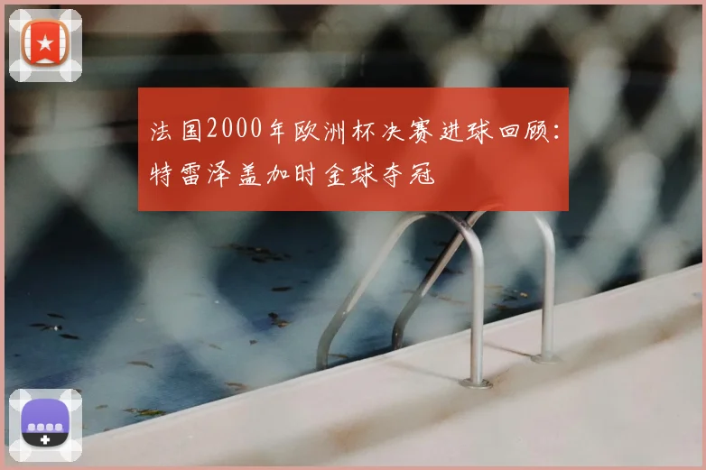 法国2000年欧洲杯决赛进球回顾：特雷泽盖加时金球夺冠