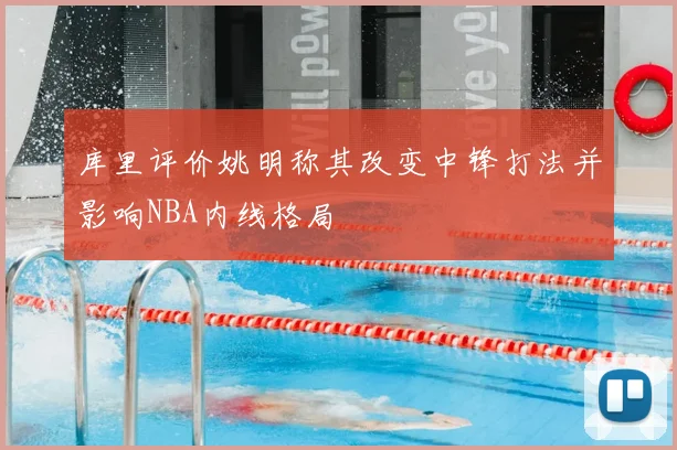 库里评价姚明称其改变中锋打法并影响NBA内线格局