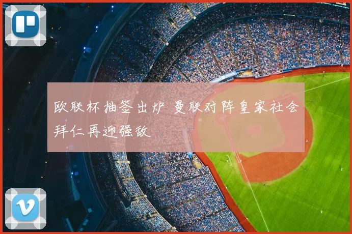 欧联杯抽签出炉 曼联对阵皇家社会拜仁再迎强敌