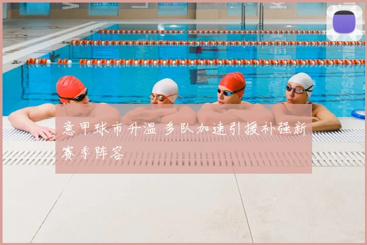 意甲球市升温 多队加速引援补强新赛季阵容