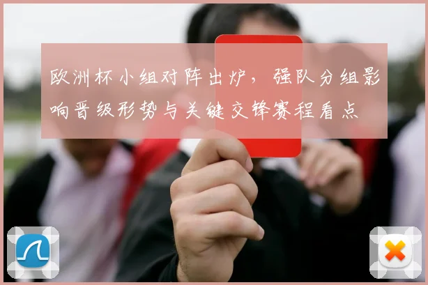 欧洲杯小组对阵出炉，强队分组影响晋级形势与关键交锋赛程看点