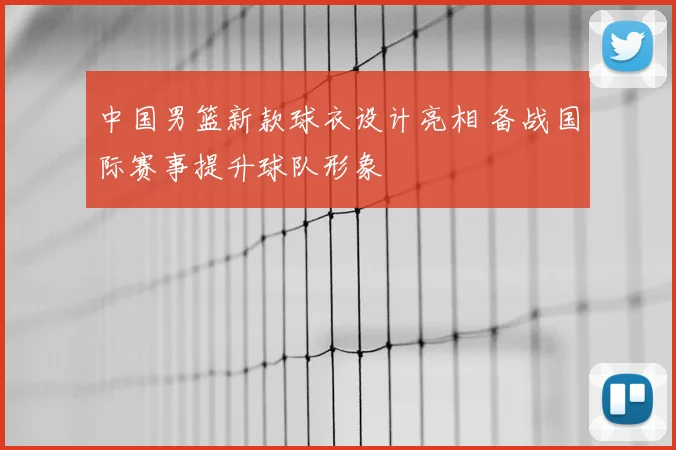 中国男篮新款球衣设计亮相 备战国际赛事提升球队形象