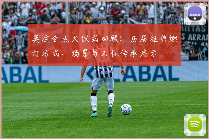 奥运会点火仪式回顾：历届经典燃灯方式、场景与文化传承启示