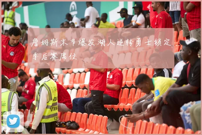 詹姆斯末节爆发湖人逆转勇士锁定季后赛席位