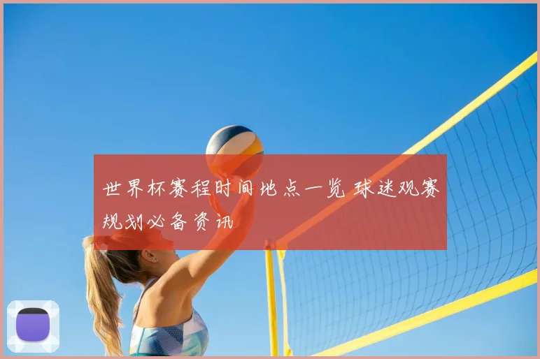 世界杯赛程时间地点一览 球迷观赛规划必备资讯