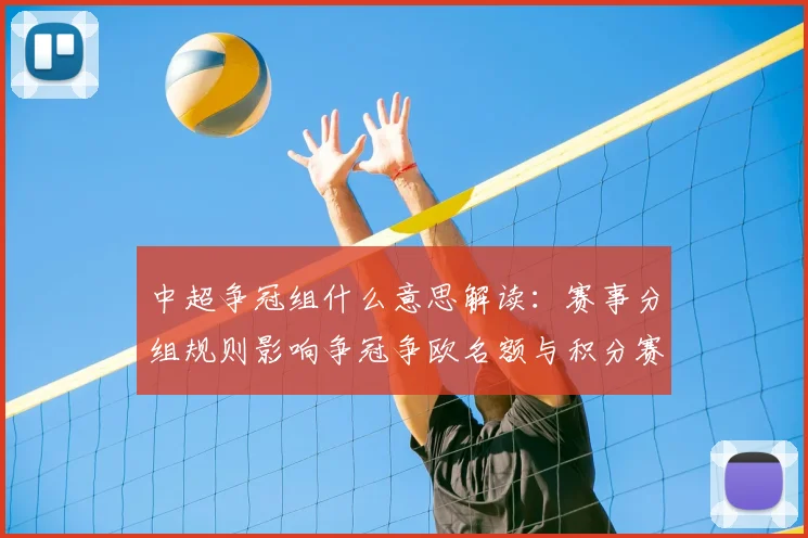 中超争冠组什么意思解读：赛事分组规则影响争冠争欧名额与积分赛程安排
