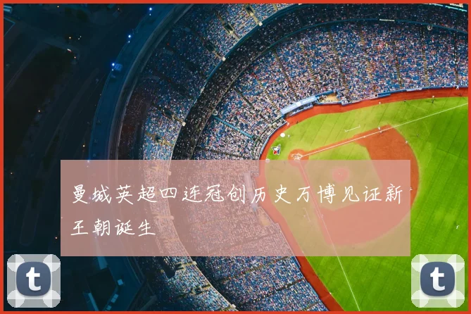 曼城英超四连冠创历史万博见证新王朝诞生