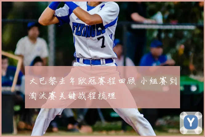大巴黎去年欧冠赛程回顾 小组赛到淘汰赛关键战程梳理