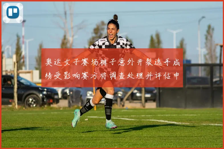 奥运女子赛场裤子意外开裂选手成绩受影响赛方将调查处理并评估申诉