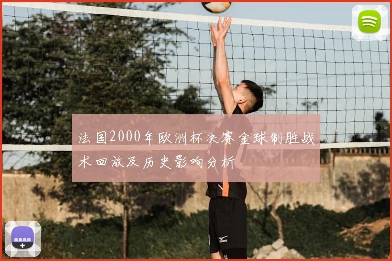 法国2000年欧洲杯决赛金球制胜战术回放及历史影响分析