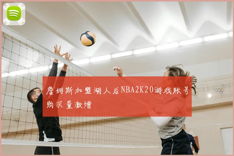 詹姆斯加盟湖人后NBA2K20游戏账号购买量激增