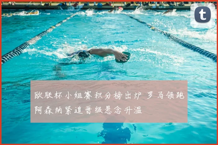 欧联杯小组赛积分榜出炉 罗马领跑阿森纳紧追晋级悬念升温