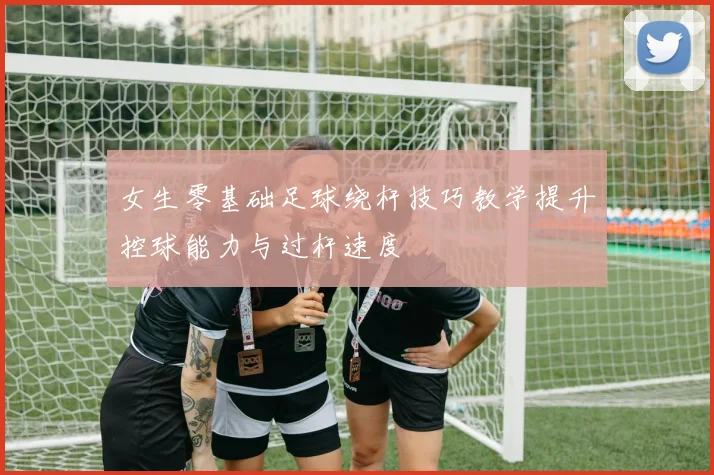 女生零基础足球绕杆技巧教学提升控球能力与过杆速度