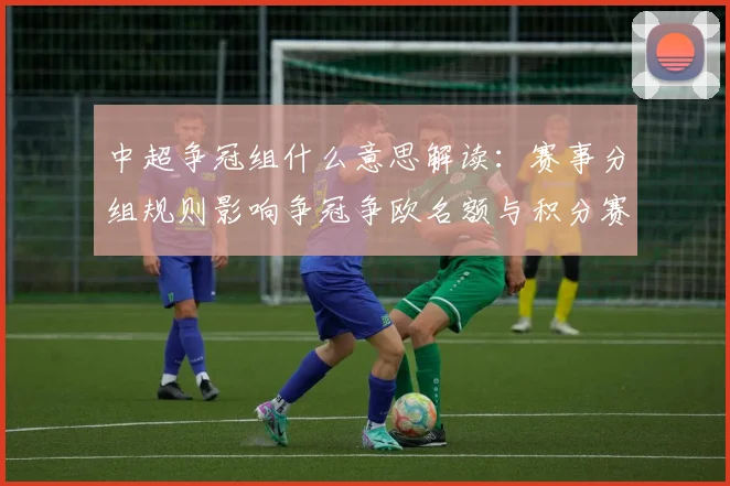中超争冠组什么意思解读：赛事分组规则影响争冠争欧名额与积分赛程安排