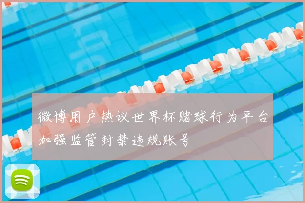 微博用户热议世界杯赌球行为平台加强监管封禁违规账号