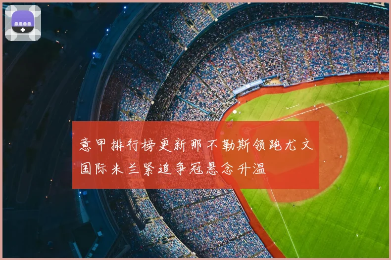 意甲排行榜更新那不勒斯领跑尤文国际米兰紧追争冠悬念升温