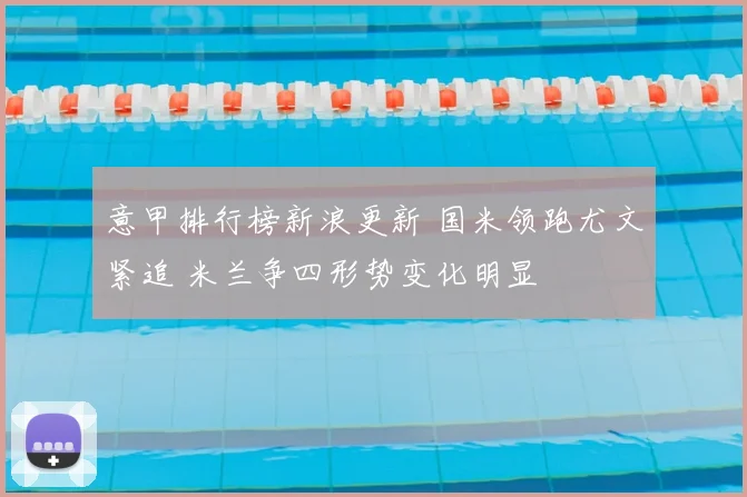 意甲排行榜新浪更新 国米领跑尤文紧追 米兰争四形势变化明显