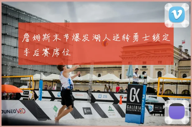 詹姆斯末节爆发湖人逆转勇士锁定季后赛席位