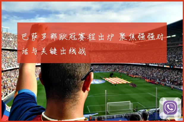 巴萨罗那欧冠赛程出炉 聚焦强强对话与关键出线战