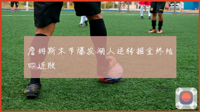 詹姆斯末节爆发湖人逆转掘金终结四连败