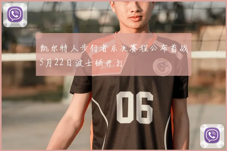 凯尔特人步行者东决赛程公布首战5月22日波士顿开打