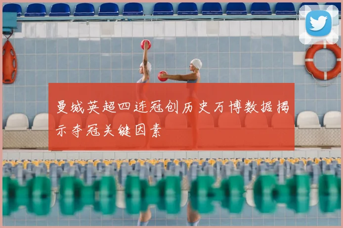 曼城英超四连冠创历史万博数据揭示夺冠关键因素